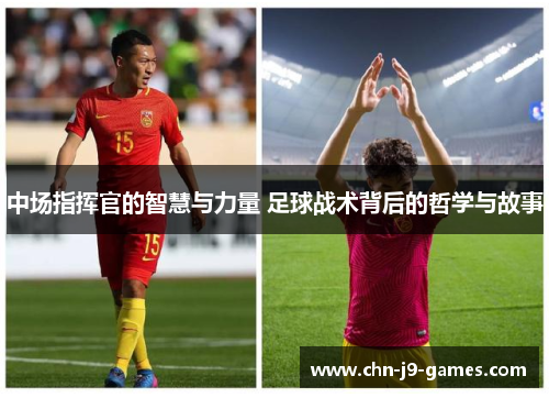 中场指挥官的智慧与力量 足球战术背后的哲学与故事 中场指挥官的智慧与力量 足球战术背后的哲学与故事