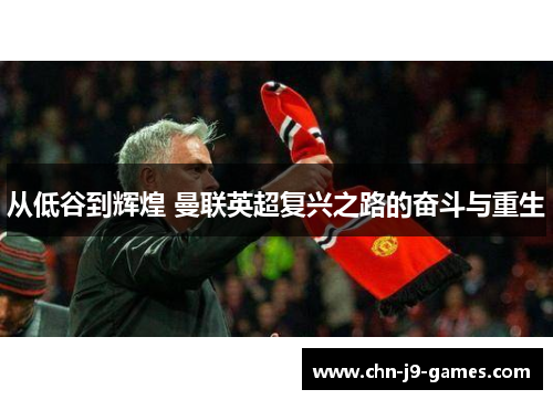 从低谷到辉煌 曼联英超复兴之路的奋斗与重生 从低谷到辉煌 曼联英超复兴之路的奋斗与重生