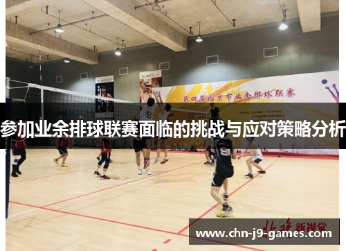 参加业余排球联赛面临的挑战与应对策略分析 参加业余排球联赛面临的挑战与应对策略分析