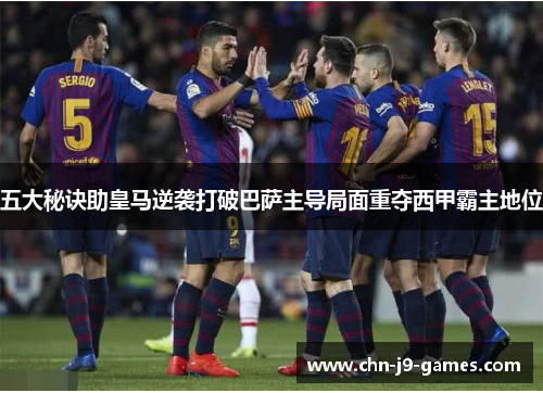 五大秘诀助皇马逆袭打破巴萨主导局面重夺西甲霸主地位 五大秘诀助皇马逆袭打破巴萨主导局面重夺西甲霸主地位