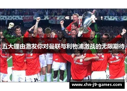 五大理由激发你对曼联与利物浦激战的无限期待 五大理由激发你对曼联与利物浦激战的无限期待