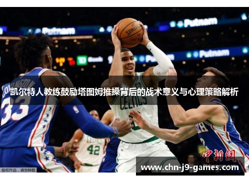 凯尔特人教练鼓励塔图姆推搡背后的战术意义与心理策略解析 凯尔特人教练鼓励塔图姆推搡背后的战术意义与心理策略解析