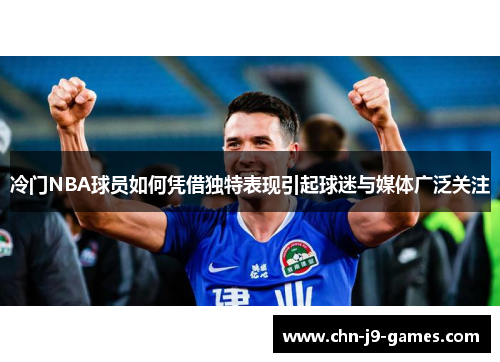 冷门NBA球员如何凭借独特表现引起球迷与媒体广泛关注