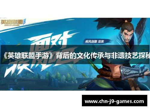 《英雄联盟手游》背后的文化传承与非遗技艺探秘 《英雄联盟手游》背后的文化传承与非遗技艺探秘