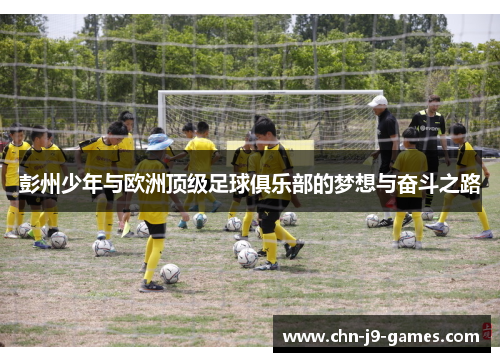 彭州少年与欧洲顶级足球俱乐部的梦想与奋斗之路 彭州少年与欧洲顶级足球俱乐部的梦想与奋斗之路