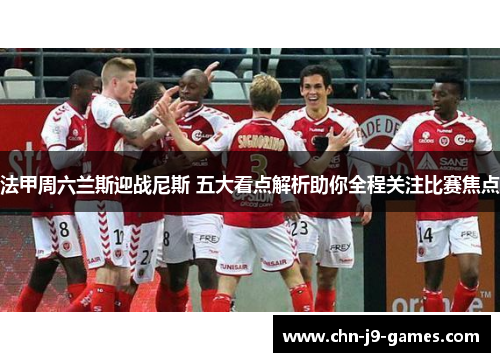 法甲周六兰斯迎战尼斯 五大看点解析助你全程关注比赛焦点 法甲周六兰斯迎战尼斯 五大看点解析助你全程关注比赛焦点