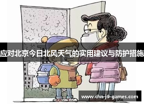 应对北京今日北风天气的实用建议与防护措施 应对北京今日北风天气的实用建议与防护措施