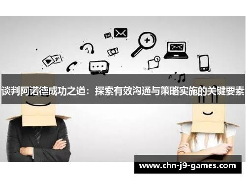 谈判阿诺德成功之道:探索有效沟通与策略实施的关键要素 谈判阿诺德成功之道:探索有效沟通与策略实施的关键要素