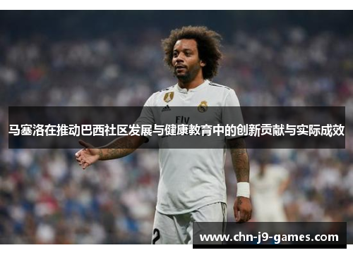 马塞洛在推动巴西社区发展与健康教育中的创新贡献与实际成效 马塞洛在推动巴西社区发展与健康教育中的创新贡献与实际成效