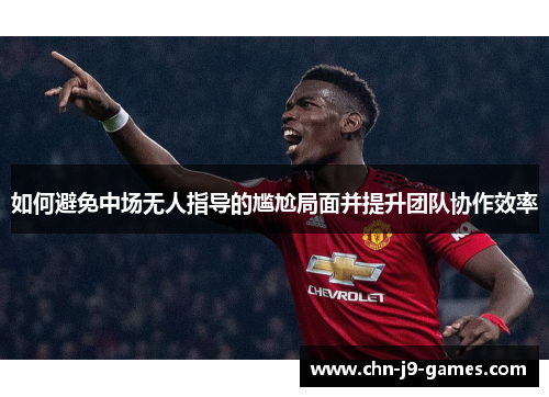 如何避免中场无人指导的尴尬局面并提升团队协作效率