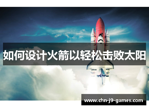 如何设计火箭以轻松击败太阳 如何设计火箭以轻松击败太阳