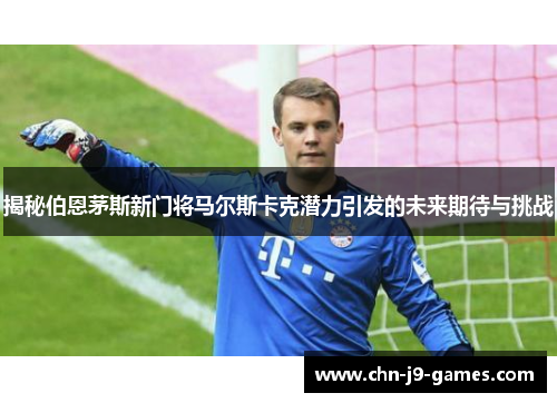 揭秘伯恩茅斯新门将马尔斯卡克潜力引发的未来期待与挑战