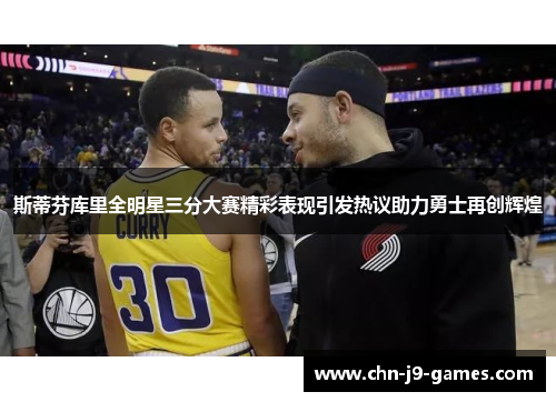 斯蒂芬库里全明星三分大赛精彩表现引发热议助力勇士再创辉煌
