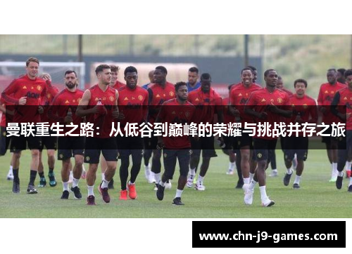 曼联重生之路:从低谷到巅峰的荣耀与挑战并存之旅 曼联重生之路:从低谷到巅峰的荣耀与挑战并存之旅