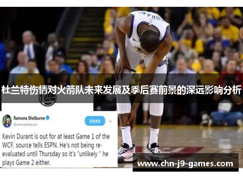 杜兰特伤情对火箭队未来发展及季后赛前景的深远影响分析 杜兰特伤情对火箭队未来发展及季后赛前景的深远影响分析