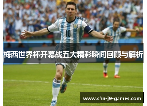 梅西世界杯开幕战五大精彩瞬间回顾与解析 梅西世界杯开幕战五大精彩瞬间回顾与解析