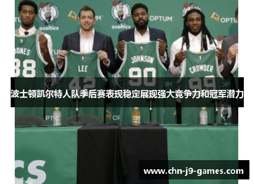 波士顿凯尔特人队季后赛表现稳定展现强大竞争力和冠军潜力 波士顿凯尔特人队季后赛表现稳定展现强大竞争力和冠军潜力