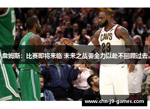 詹姆斯：比赛即将来临 未来之战要全力以赴不回顾过去