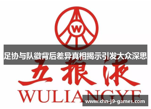 足协与队徽背后差异真相揭示引发大众深思 足协与队徽背后差异真相揭示引发大众深思