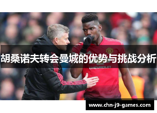 胡桑诺夫转会曼城的优势与挑战分析 胡桑诺夫转会曼城的优势与挑战分析