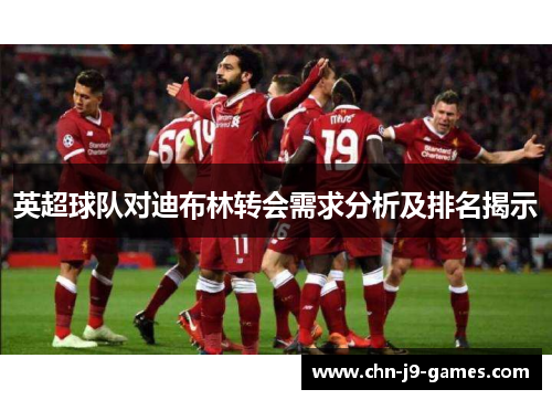 英超球队对迪布林转会需求分析及排名揭示