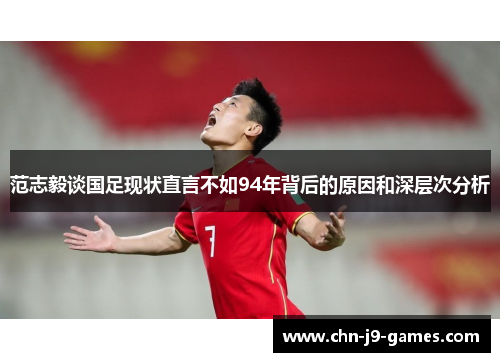 范志毅谈国足现状直言不如94年背后的原因和深层次分析