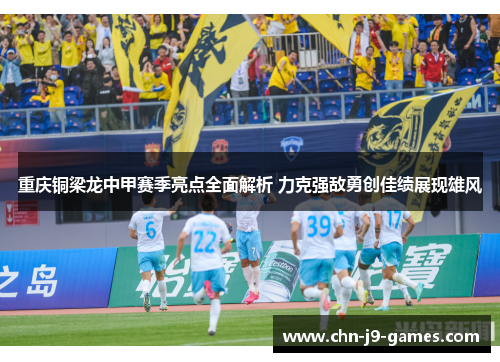 重庆铜梁龙中甲赛季亮点全面解析 力克强敌勇创佳绩展现雄风 重庆铜梁龙中甲赛季亮点全面解析 力克强敌勇创佳绩展现雄风