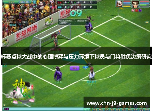 杯赛点球大战中的心理博弈与压力环境下球员与门将胜负决策研究 杯赛点球大战中的心理博弈与压力环境下球员与门将胜负决策研究