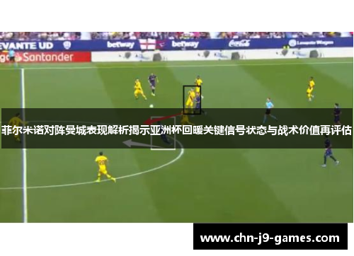 菲尔米诺对阵曼城表现解析揭示亚洲杯回暖关键信号状态与战术价值再评估 菲尔米诺对阵曼城表现解析揭示亚洲杯回暖关键信号状态与战术价值再评估