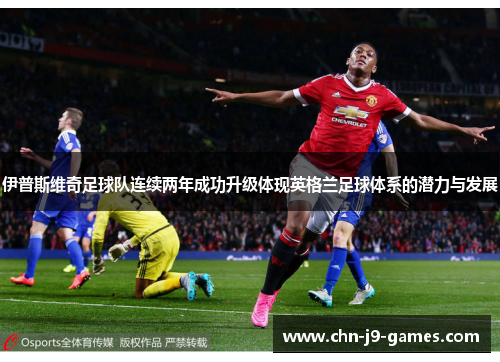 伊普斯维奇足球队连续两年成功升级体现英格兰足球体系的潜力与发展